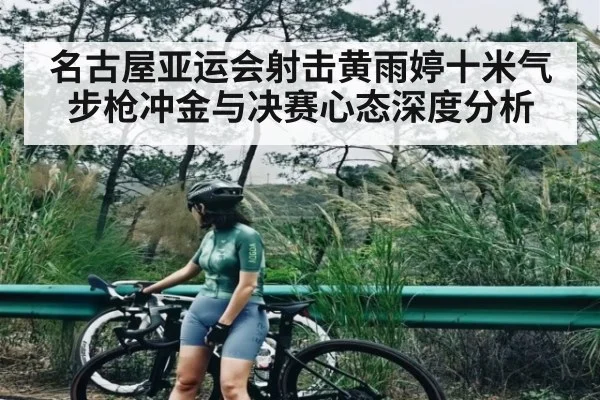 名古屋亚运会射击黄雨婷十米气步枪冲金与决赛心态深度分析