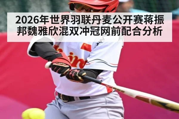 2026年世界羽联丹麦公开赛蒋振邦魏雅欣混双冲冠网前配合分析