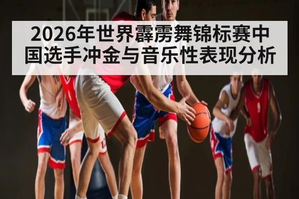 2026年世界霹雳舞锦标赛中国选手冲金与音乐性表现分析