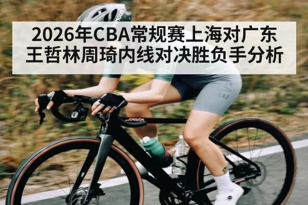 2026年CBA常规赛上海对广东王哲林周琦内线对决胜负手分析